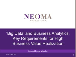 mardi 27 mai 2014
1mardi 27 mai 2014
1mardi 27 mai 2014mardi 27 mai 2014
1
‘Big Data’ and Business Analytics:
Key Requirements for High
Business Value Realization
Samuel Fosso Wamba
 
