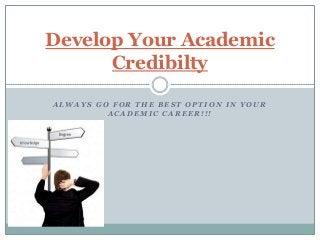 Develop Your Academic
Credibilty
ALWAYS GO FOR THE BEST OPTION IN YOUR
ACADEMIC CAREER!!!

 