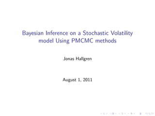 Bayesian Inference on a Stochastic Volatility
      model Using PMCMC methods

                Jonas Hallgren



                August 1, 2011
 