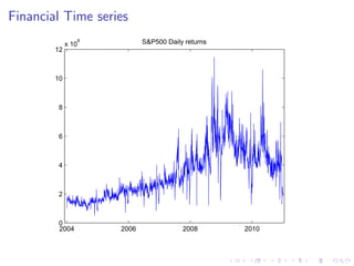 Financial Time series
                9          S&P500 Daily returns
             x 10
        12



        10



         8



         6



         4



         2



         0
         2004       2006               2008       2010
 