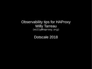 Observability tips for HAProxy
Willy Tarreau
(willy@haproxy.org)
Dotscale 2018
 