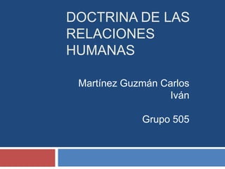 Doctrina de las relaciones humanas Martínez Guzmán Carlos Iván Grupo 505 