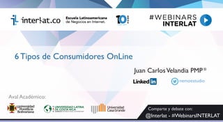 6 Tipos de Consumidores OnLine
®
Juan CarlosVelandia PMP
Aval Académico:
nemoestudio
Comparte y debate con:
@Interlat - #WebinarsINTERLAT
 