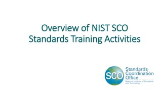 Overview of NIST SCO
Standards Training Activities
 