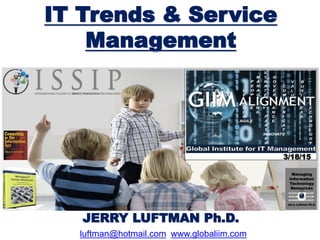 9/23/10
3/18/15
JERRY LUFTMAN Ph.D.
luftman@hotmail.com www.globaliim.com
IT Trends & Service
Management
 