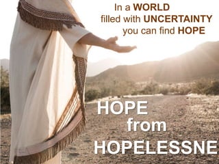 Speaker: Randy Nims
HOPE
from
HOPELESSNES
In a WORLD
filled with UNCERTAINTY
you can find HOPE
 