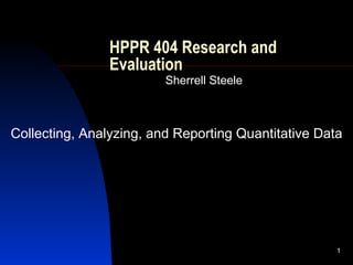 HPPR 404 Research and Evaluation Sherrell Steele Collecting, Analyzing, and Reporting Quantitative Data 