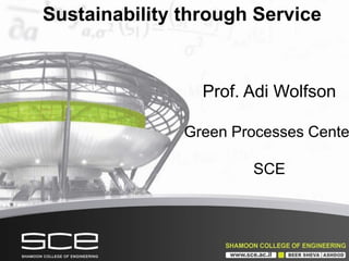 Sustainability through Service
Prof. Adi Wolfson
Green Processes Cente
SCE
 
