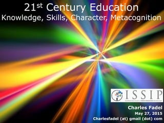 Charles Fadel
May 27, 2015
Charlesfadel (at) gmail (dot) com
21st Century Education
Knowledge, Skills, Character, Metacognition
 