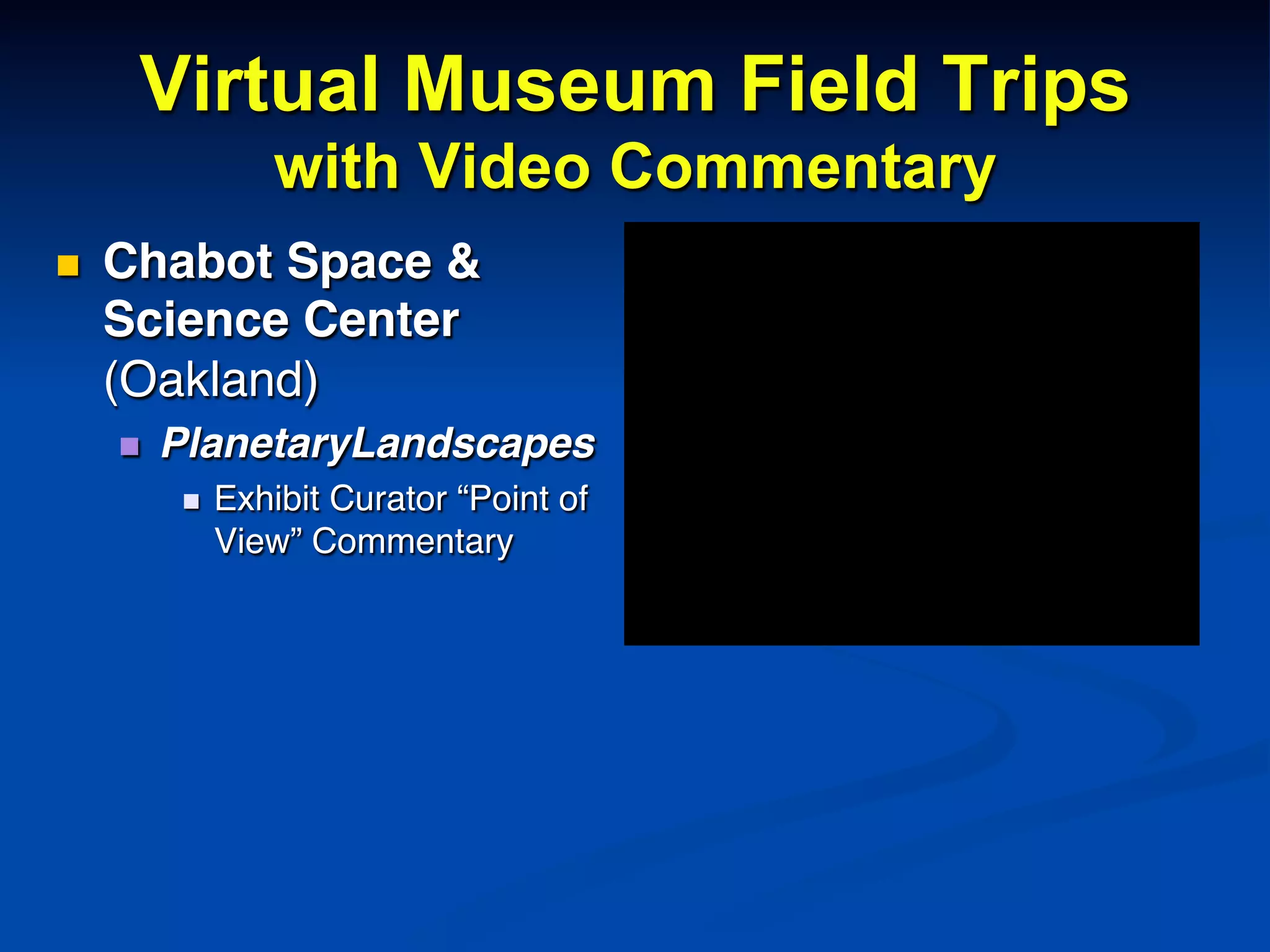 Virtual Museum Field Trips
with Video Commentary
n  Chabot Space &
Science Center
(Oakland)!
n  PlanetaryLandscapes!
n  Exhibit Curator “Point of
View” Commentary!
 