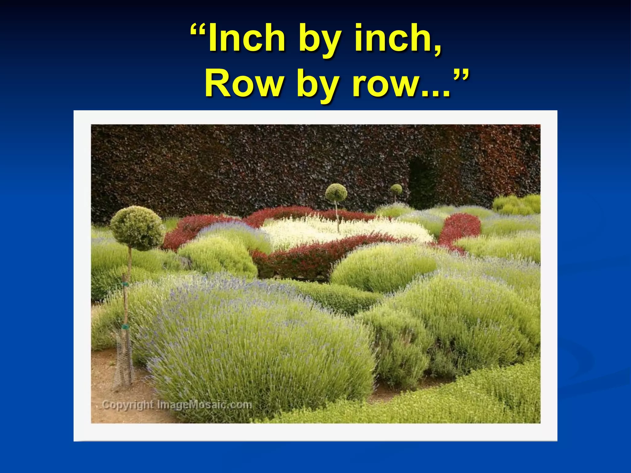 “Inch by inch,
Row by row...”
 