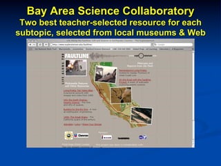 Bay Area Science Collaboratory
Two best teacher-selected resource for each
subtopic, selected from local museums & Web
 