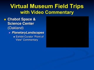 Virtual Museum Field Trips
with Video Commentary
n  Chabot Space &
Science Center
(Oakland)!
n  PlanetaryLandscapes!
n  Exhibit Curator “Point of
View” Commentary!
 