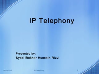 IP Telephony



             Presented by:
             Syed Iftekhar Hussain Rizvi



09/03/2013               IP Telephony      1
 