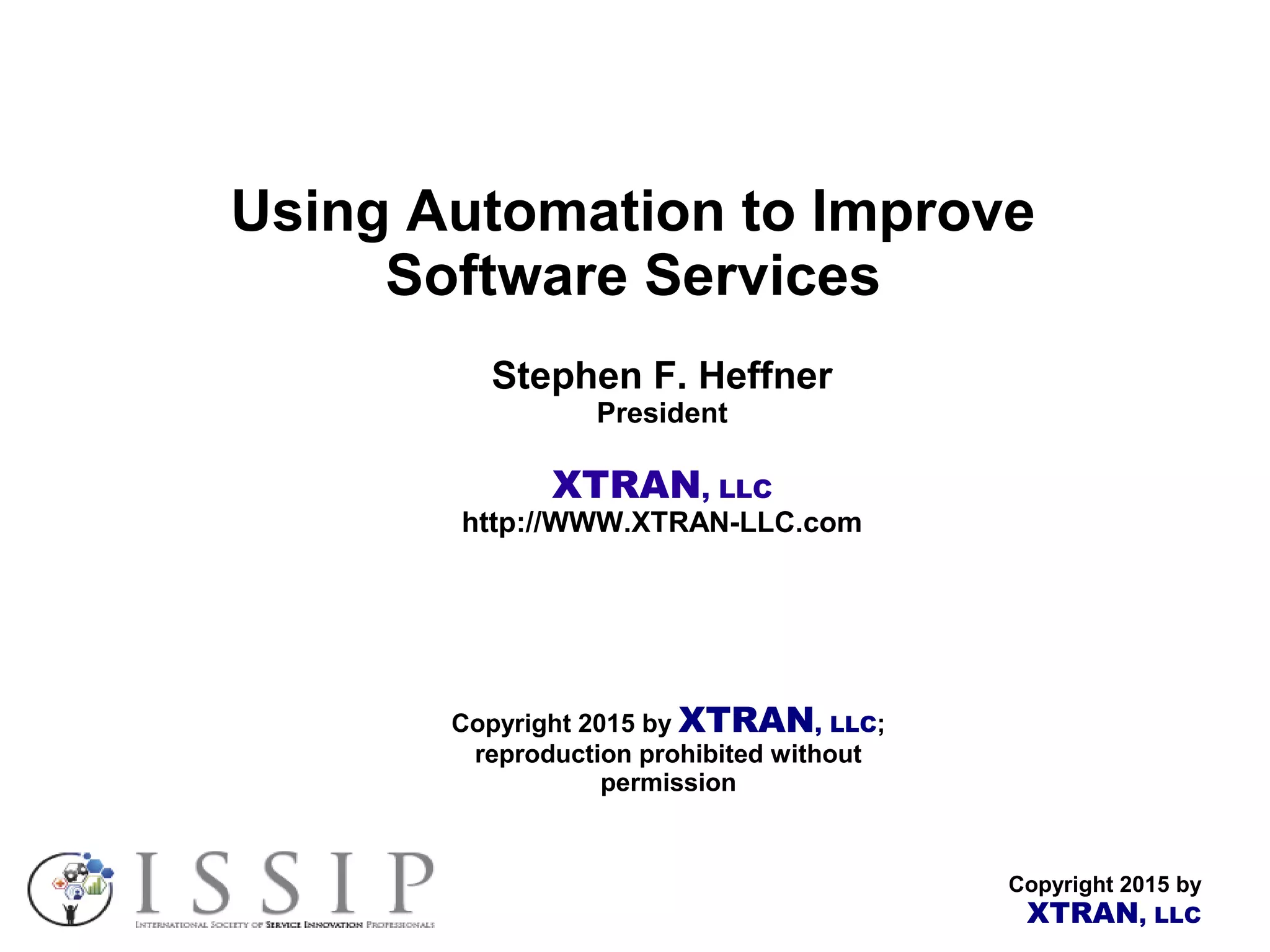 Copyright 2015 by XTRAN, LLC Using Automation to Improve Software Services Stephen F. Heffner President XTRAN, LLC http://WWW.XTRAN-LLC.com Copyright 2015 by XTRAN, LLC; reproduction prohibited without permission 