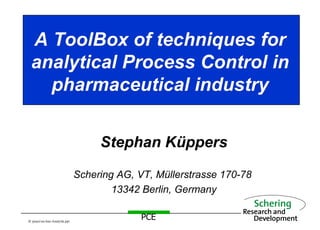 A ToolBox of techniques for analytical Process Control in pharmaceutical industry Stephan Küppers Schering AG, VT, Müllerstrasse 170-78  13342 Berlin, Germany 