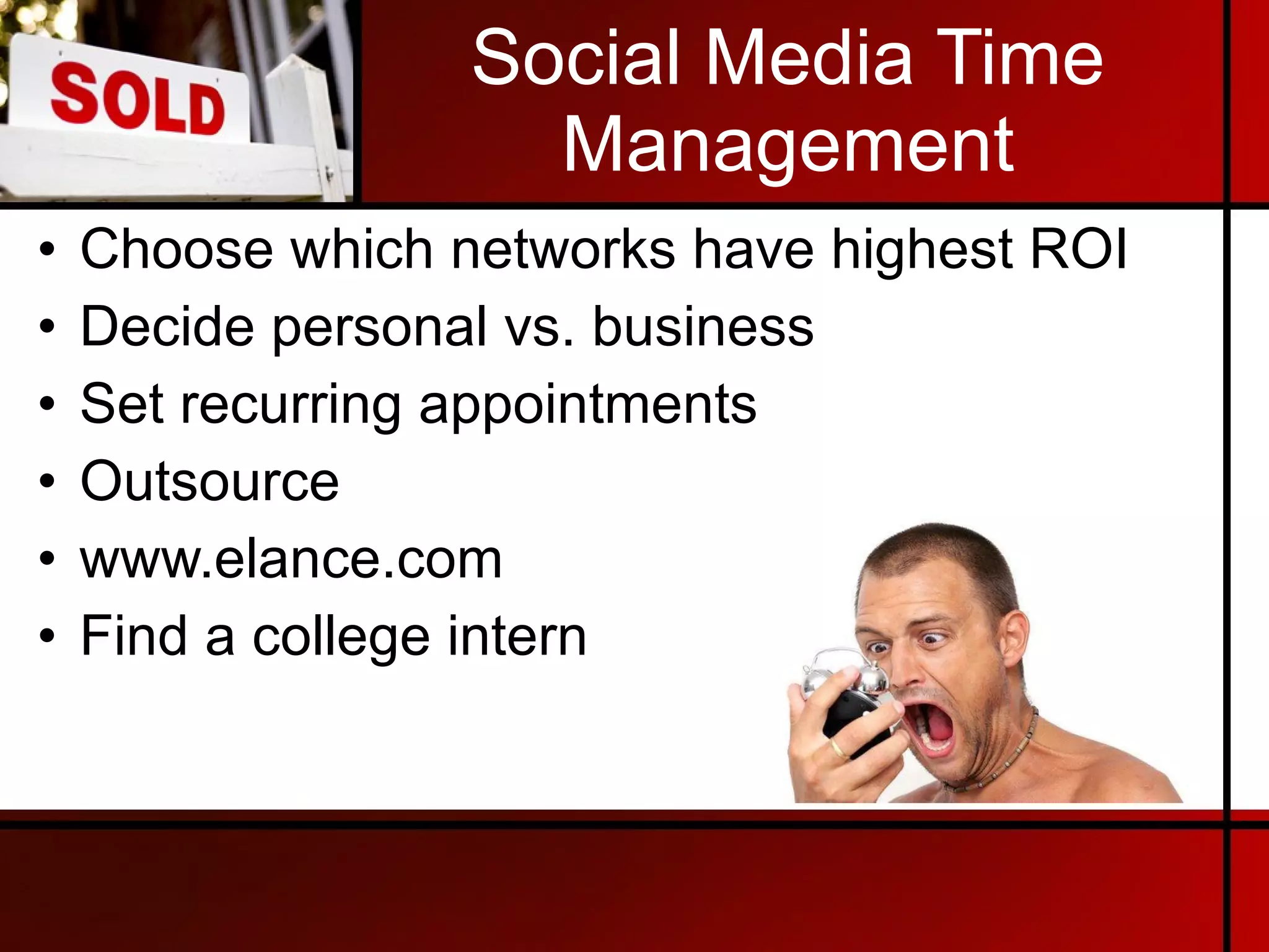 Social Media Time Management Choose which networks have highest ROI Decide personal vs. business Set recurring appointments Outsource www.elance.com Find a college intern 