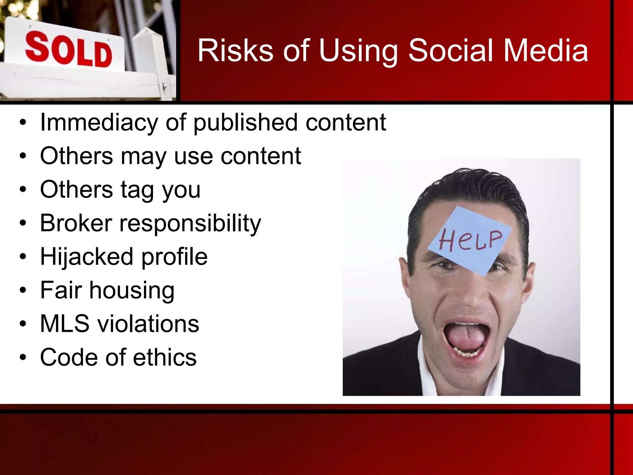 Risks of Using Social Media Immediacy of published content Others may use content Others tag you Broker responsibility Hijacked profile Fair housing MLS violations Code of ethics 
