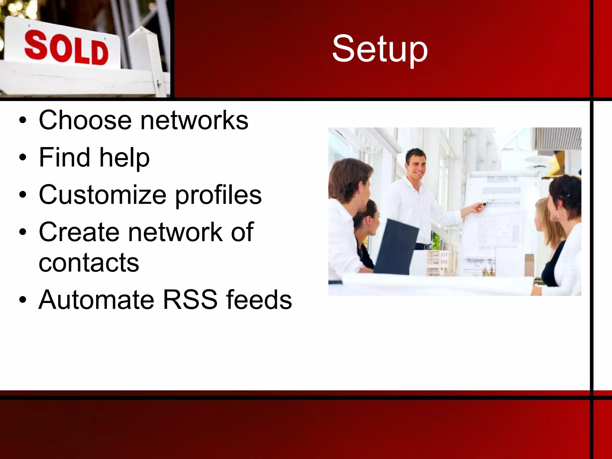 Setup Choose networks Find help Customize profiles Create network of contacts Automate RSS feeds 