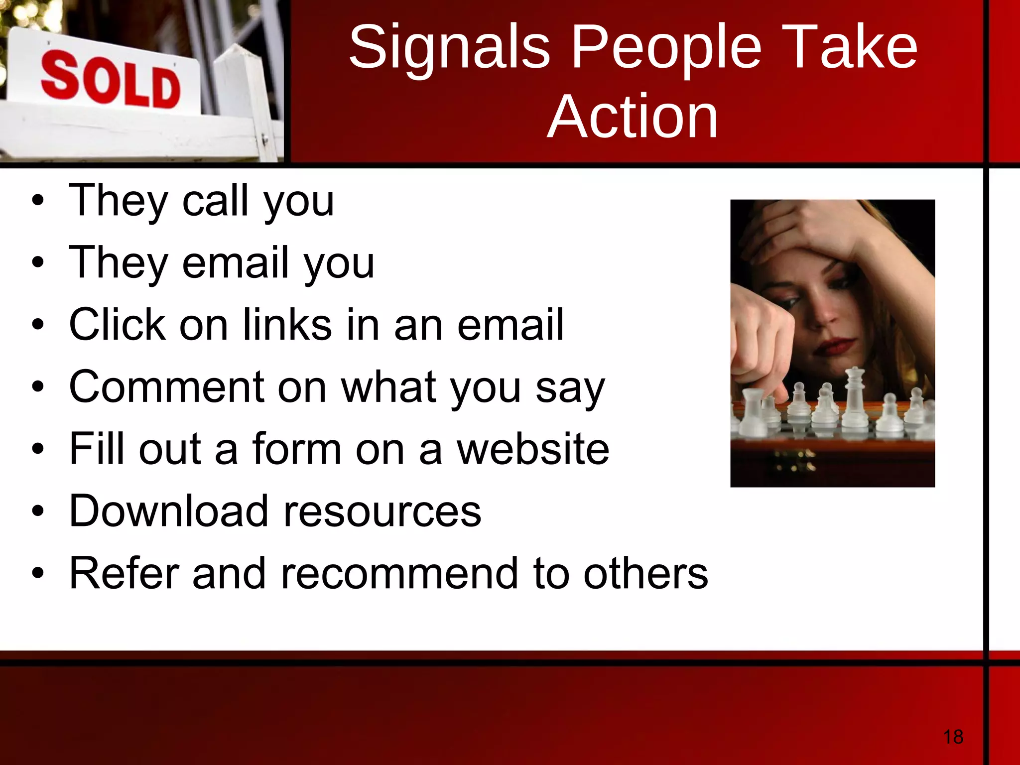 Signals People Take Action They call you They email you Click on links in an email Comment on what you say Fill out a form on a website Download resources Refer and recommend to others 