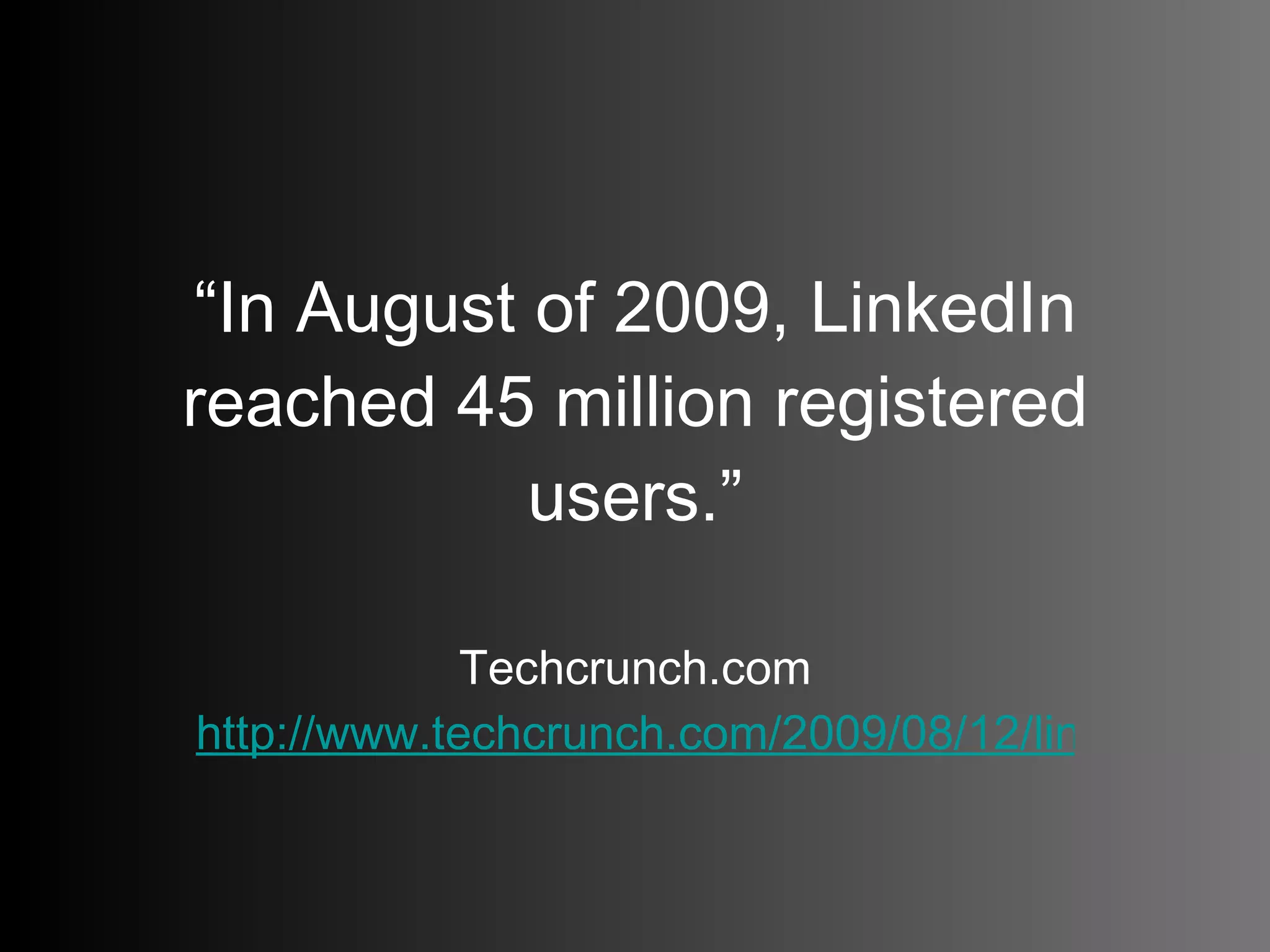“ In August of 2009, LinkedIn reached 45 million registered users.” Techcrunch.com http://www.techcrunch.com/2009/08/12/linkedin-reaches-45-million-users/   