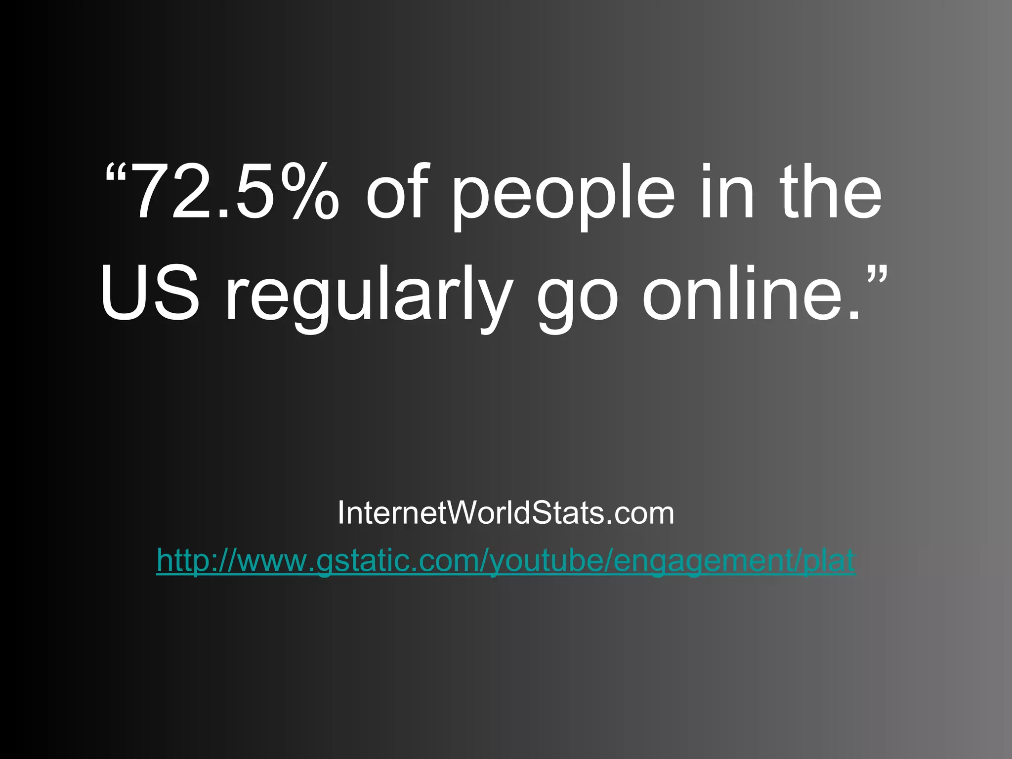 “ 72.5% of people in the US regularly go online.” InternetWorldStats.com http://www.gstatic.com/youtube/engagement/platform/autoplay/advertise/downloads/YouTube_InTheKnow.pdf   
