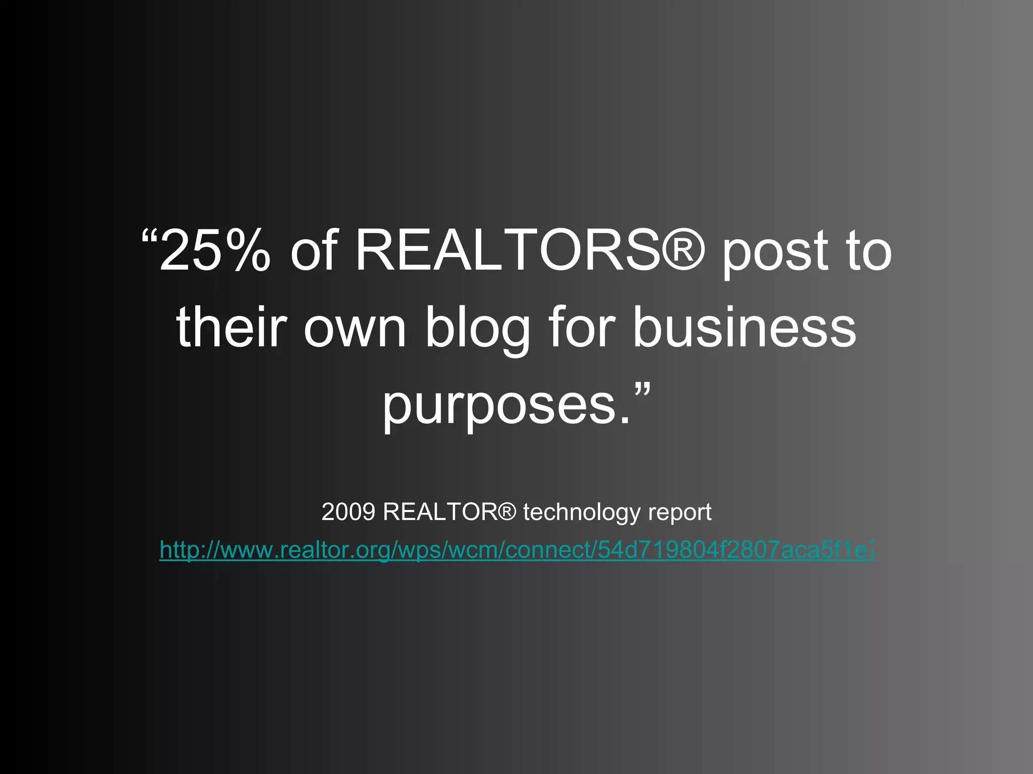 “ 25% of REALTORS® post to their own blog for business purposes.” 2009 REALTOR® technology report http://www.realtor.org/wps/wcm/connect/54d719804f2807aca5f1e74e813808c1/2009+Tech+Report+-+v1.pdf?MOD=AJPERES&CACHEID=54d719804f2807aca5f1e74e813808c1   