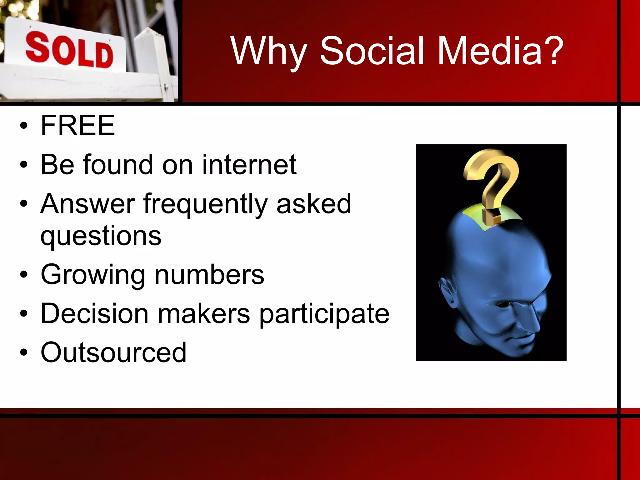 Why Social Media? FREE Be found on internet Answer frequently asked questions Growing numbers Decision makers participate Outsourced 