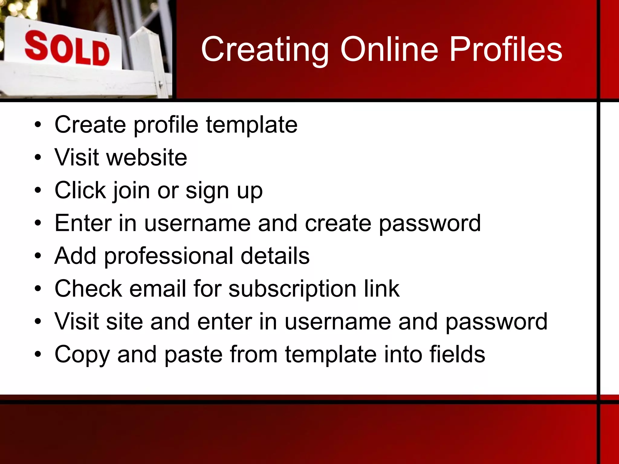 Creating Online Profiles Create profile template Visit website Click join or sign up Enter in username and create password Add professional details Check email for subscription link Visit site and enter in username and password Copy and paste from template into fields 