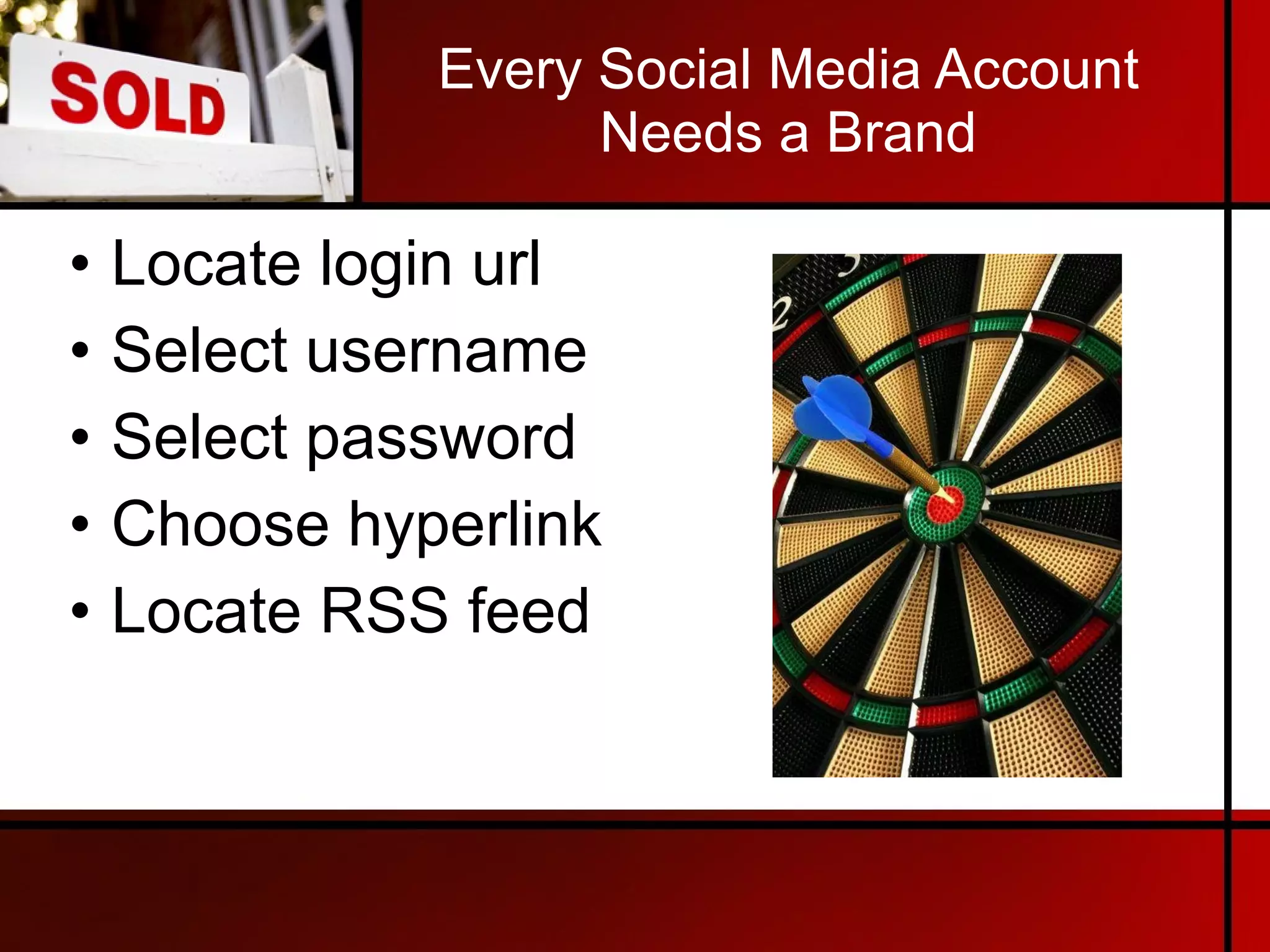 Every Social Media Account Needs a Brand Locate login url Select username Select password Choose hyperlink Locate RSS feed 