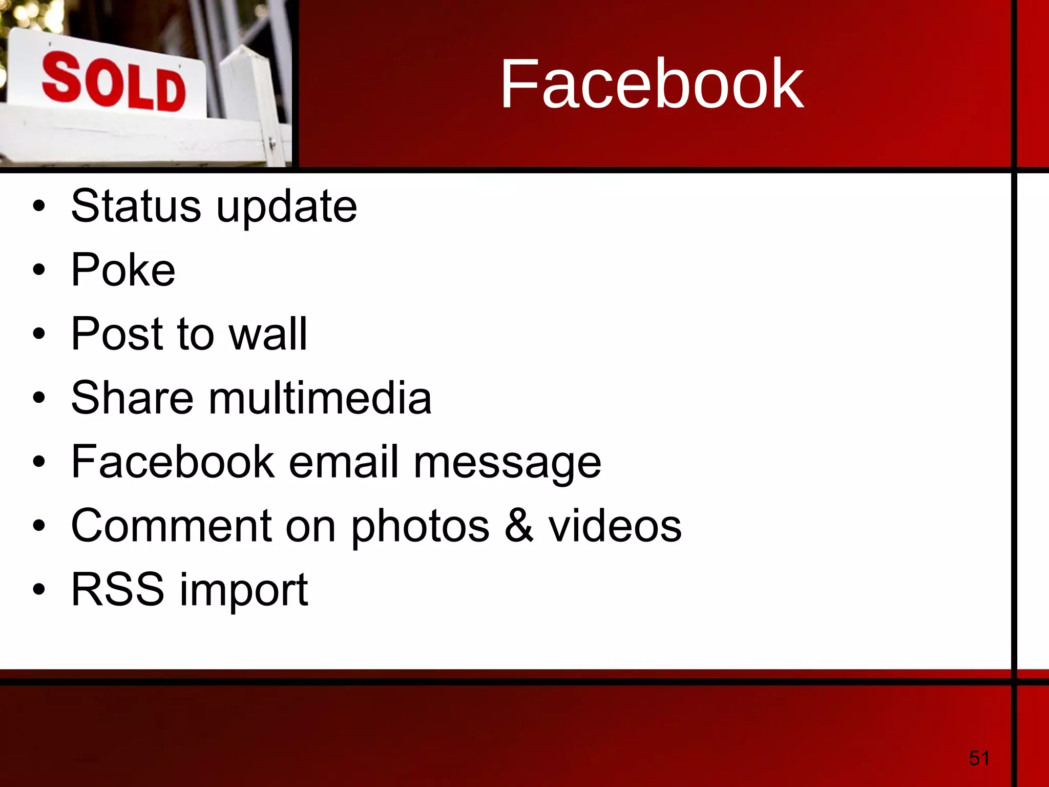Facebook Status update Poke Post to wall Share multimedia Facebook email message Comment on photos & videos RSS import 