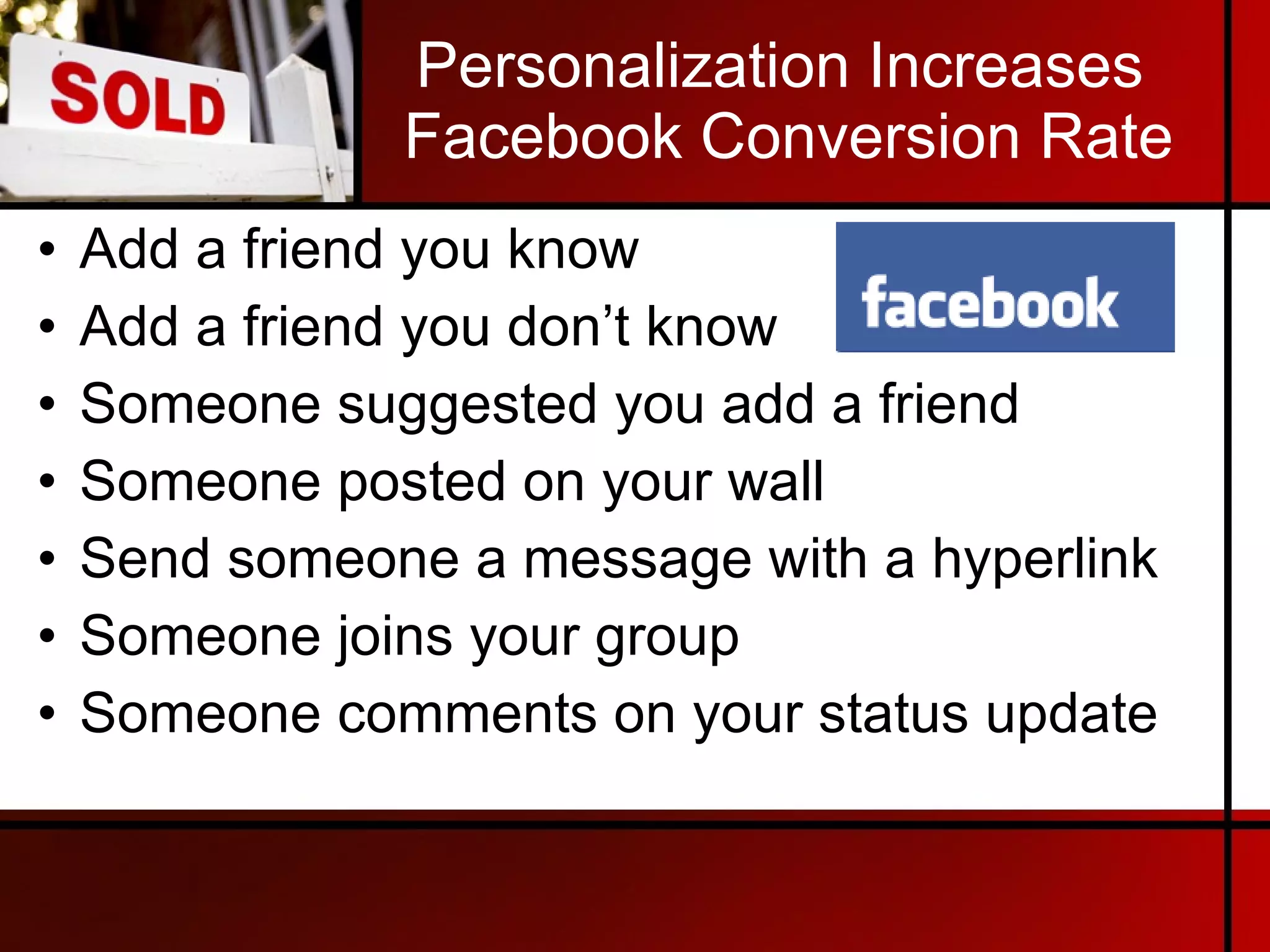 Personalization Increases  Facebook Conversion Rate Add a friend you know Add a friend you don’t know Someone suggested you add a friend Someone posted on your wall Send someone a message with a hyperlink Someone joins your group Someone comments on your status update 