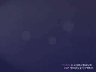 @bobuk as a part of trying to
 teach himself a presentation
 