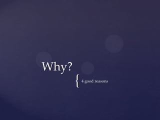 Why?
       {   4 good reasons
 