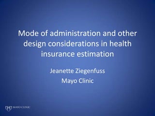 Mode of administration and other design considerations in health insurance estimation Jeanette Ziegenfuss Mayo Clinic 
