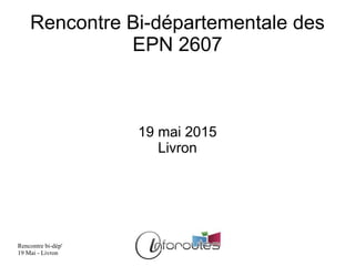 Rencontre bi-dép'
19 Mai - Livron
Rencontre Bi-départementale des
EPN 2607
19 mai 2015
Livron
 