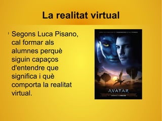La realitat virtual
l
Segons Luca Pisano,
cal formar als
alumnes perquè
siguin capaços
d'entendre que
significa i què
comporta la realitat
virtual.
 