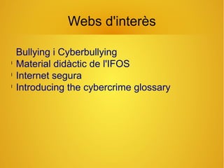 Webs d'interès
Bullying i Cyberbullying
l
Material didàctic de l'IFOS
l
Internet segura
l
Introducing the cybercrime glossary
 