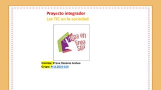 Proyecto integrador
Las TIC en la sociedad
Nombre: Presa Cisneros Joshua
Grupo: M1C1G35-019
 