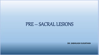 PRE – SACRAL LESIONS
DR. SABHILASH SUGATHAN
 