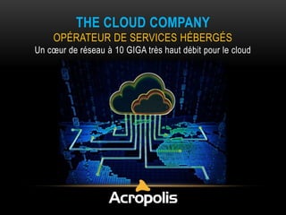 THE CLOUD COMPANY
OPÉRATEUR DE SERVICES HÉBERGÉS
Un cœur de réseau à 10 GIGA très haut débit pour le cloud

 