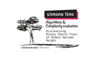 simone tino
Algorithms &
Complexity evaluation
Discoverying
Binary Search Trees
of Almost Optimal
Height

@ Università di Catania #20/11/2012

 