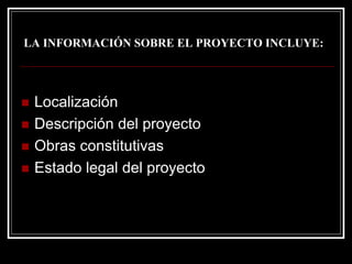 LA INFORMACIÓN SOBRE EL PROYECTO INCLUYE: 
„Localización 
„Descripción del proyecto 
„Obras constitutivas 
„Estado legal del proyecto  