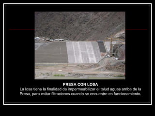 PRESA CON LOSALa losa tiene la finalidad de impermeabilizar el talud aguas arriba de la Presa, para evitar filtraciones cuando se encuentre en funcionamiento.  