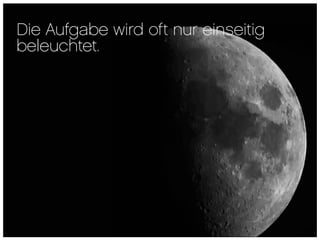 Die Aufgabe wird oft nur einseitig
beleuchtet.
 