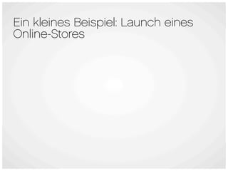 Ein kleines Beispiel: Launch eines
Online-Stores
 