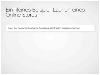 Ein kleines Beispiel: Launch eines
Online-Stores

 Idee: Der Konsument soll seine Bestellung nachträglich bearbeiten können.
 