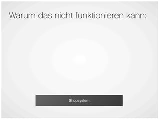Warum das nicht funktionieren kann:




               Shopsystem
 