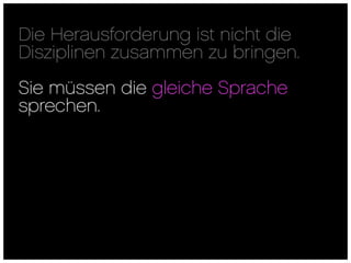 Die Herausforderung ist nicht die
Disziplinen zusammen zu bringen.
Sie müssen die gleiche Sprache
sprechen.
 