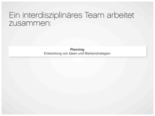 Ein interdisziplinäres Team arbeitet
zusammen:


                           Planning
          Entwicklung von Ideen und Markenstrategien
 